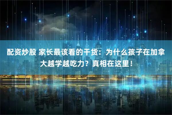 配资炒股 家长最该看的干货：为什么孩子在加拿大越学越吃力？真相在这里！