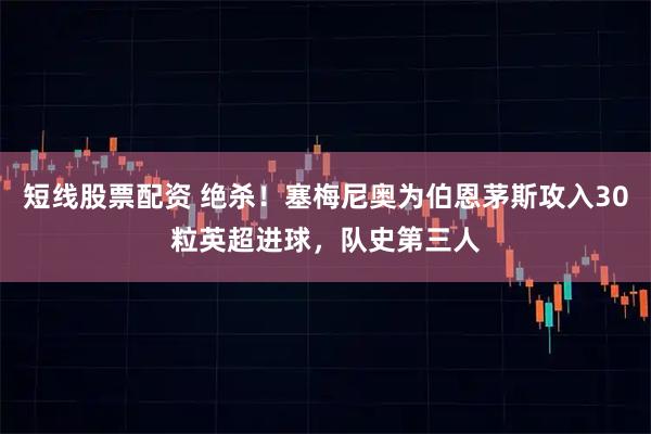 短线股票配资 绝杀！塞梅尼奥为伯恩茅斯攻入30粒英超进球，队史第三人