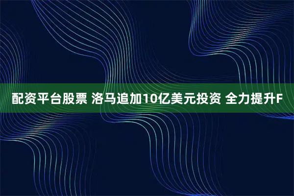 配资平台股票 洛马追加10亿美元投资 全力提升F
