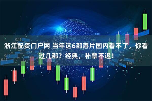 浙江配资门户网 当年这6部港片国内看不了，你看过几部？经典，补票不迟！