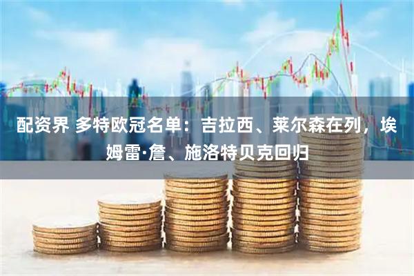 配资界 多特欧冠名单：吉拉西、莱尔森在列，埃姆雷·詹、施洛特贝克回归