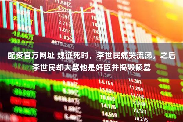 配资官方网址 魏征死时，李世民痛哭流涕，之后李世民却大骂他是奸臣并捣毁陵墓