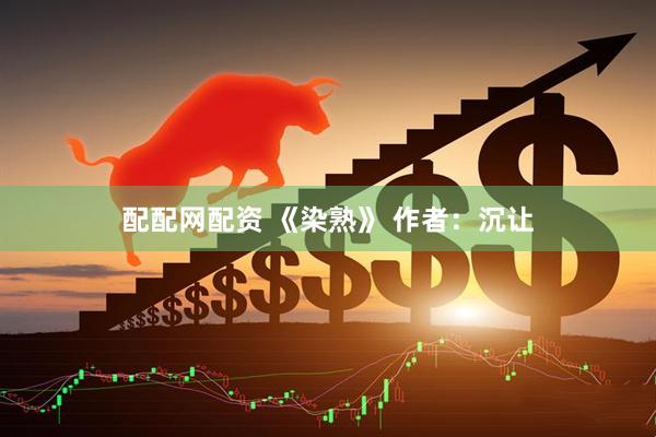配配网配资 《染熟》 作者：沉让