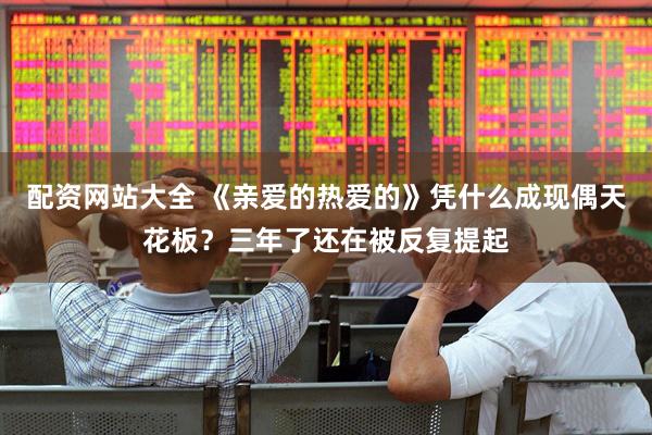 配资网站大全 《亲爱的热爱的》凭什么成现偶天花板？三年了还在被反复提起