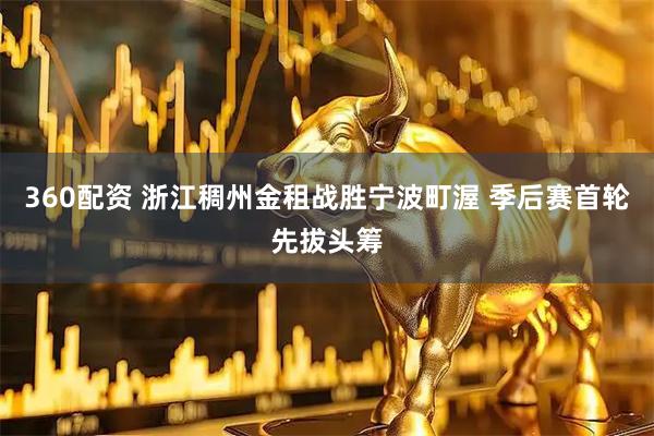 360配资 浙江稠州金租战胜宁波町渥 季后赛首轮先拔头筹